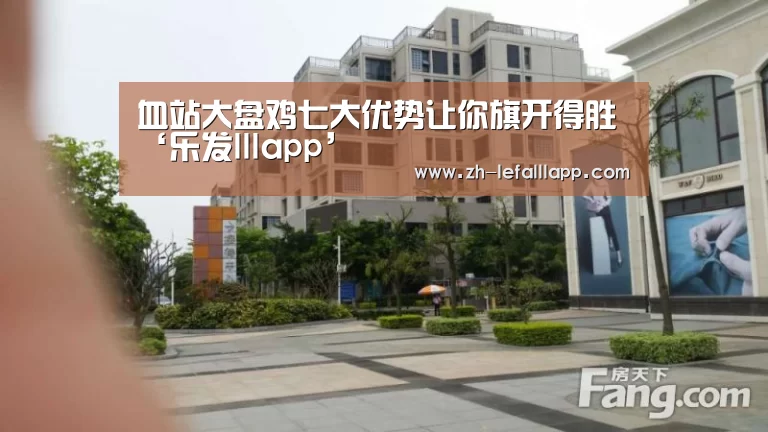 血站大盘鸡七大优势让你旗开得胜‘乐发lllapp’(图2) 乐发lllapp