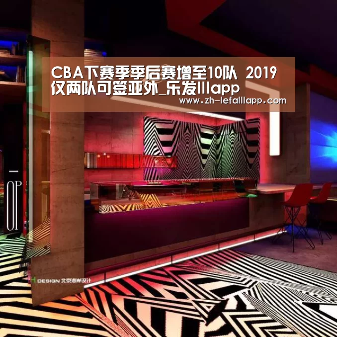 CBA下赛季季后赛增至10队 2019仅两队可签亚外_乐发lllapp(图3) 乐发lllapp