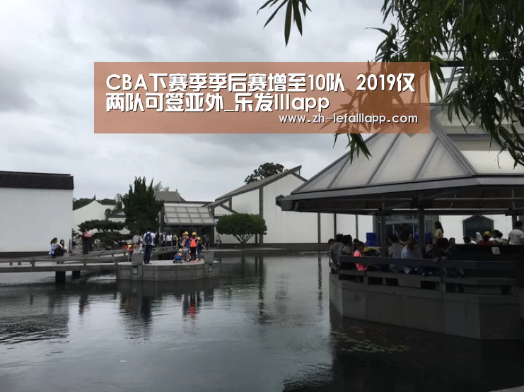 CBA下赛季季后赛增至10队 2019仅两队可签亚外_乐发lllapp(图2) 乐发lllapp