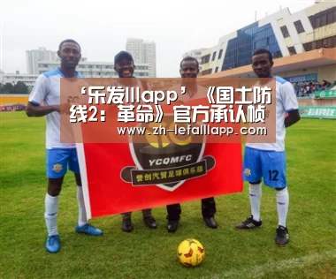 ‘乐发lllapp’《国土防线2:革命》官方承认帧数问题并将推出补丁(图1) 乐发lllapp