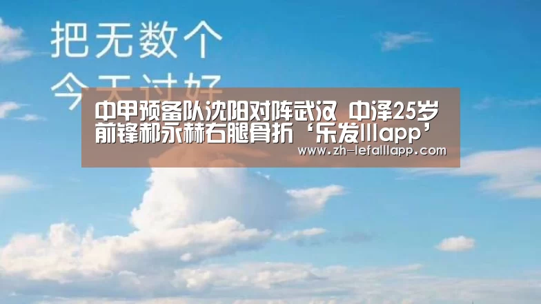 中甲预备队沈阳对阵武汉 中泽25岁前锋郝永赫右腿骨折‘乐发lllapp’(图1) 乐发lllapp