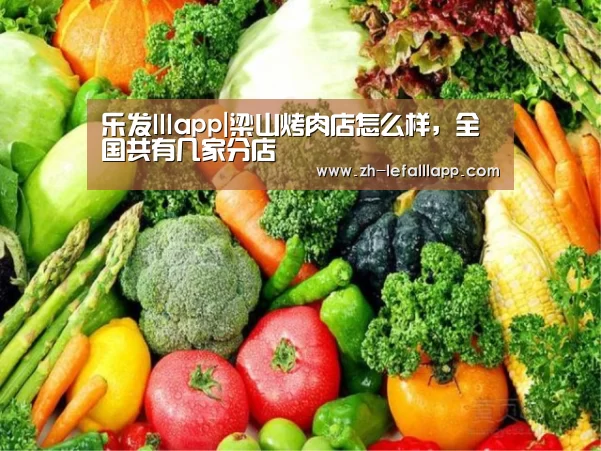 乐发lllapp|梁山烤肉店怎么样,全国共有几家分店(图2) 乐发lllapp