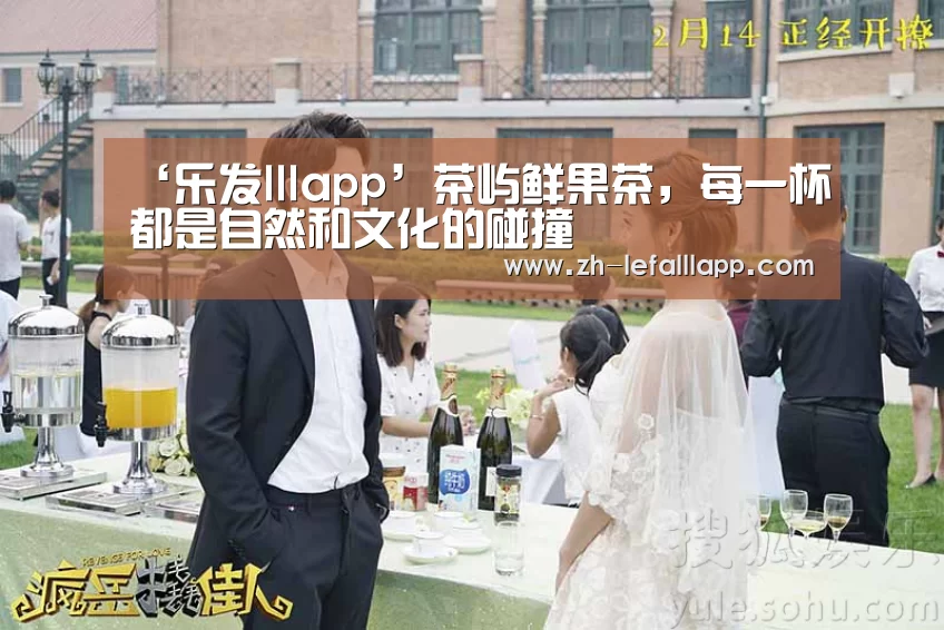 ‘乐发lllapp’茶屿鲜果茶,每一杯都是自然和文化的碰撞(图2) 乐发lllapp