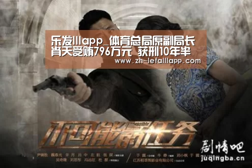 乐发lllapp_体育总局原副局长肖天受贿796万元 获刑10年半(图1) 乐发lllapp