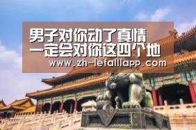 男子对你动了真情 一定会对你这四个地方感兴趣【乐发lllapp】(图3) 乐发lllapp